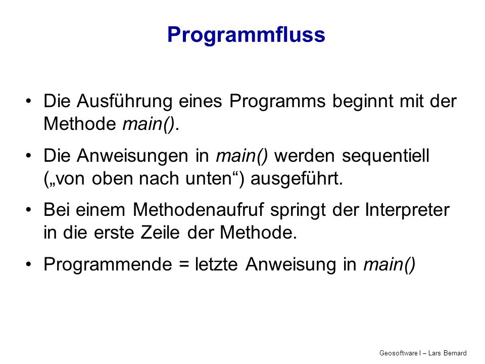 Geosoftware I – Lars Bernard Programmfluss Die Ausführung eines Programms beginnt mit der Methode main().
