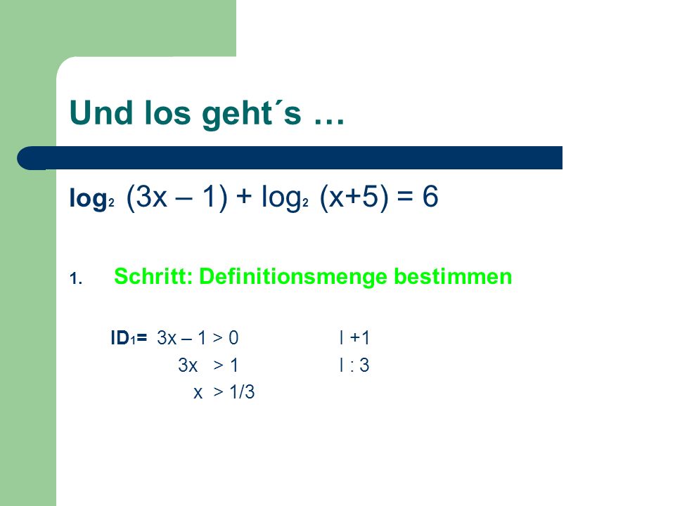 Und los geht´s … log 2 (3x – 1) + log 2 (x+5) = 6 1.