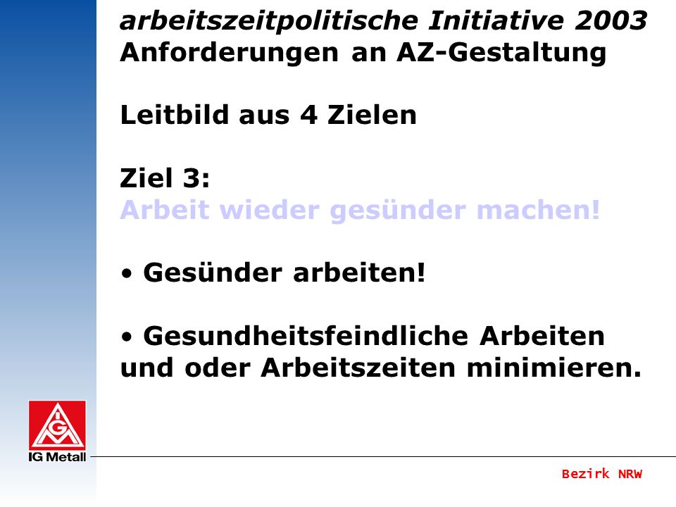Bezirk NRW arbeitszeitpolitische Initiative 2003 Anforderungen an AZ-Gestaltung Leitbild aus 4 Zielen Ziel 3: Arbeit wieder gesünder machen.