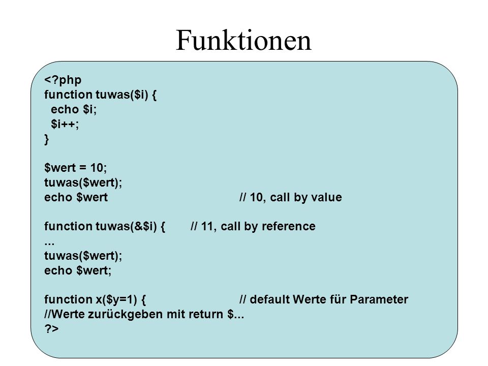 Funktionen < php function tuwas($i) { echo $i; $i++; } $wert = 10; tuwas($wert); echo $wert// 10, call by value function tuwas(&$i) {// 11, call by reference...