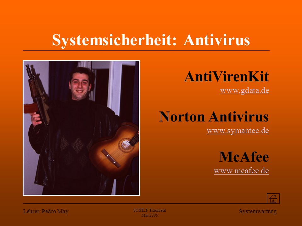 Lehrer: Pedro May SCHILF-Traunreut Mai 2005 Systemwartung Systemsicherheit: Antivirus AntiVirenKit     Norton Antivirus     McAfee