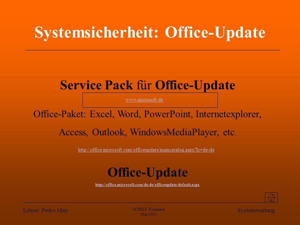 Lehrer: Pedro May SCHILF-Traunreut Mai 2005 Systemwartung Systemsicherheit: Office-Update Service Pack für Office-Update Office-Paket: Excel, Word, PowerPoint, Internetexplorer, Access, Outlook, WindowsMediaPlayer, etc.