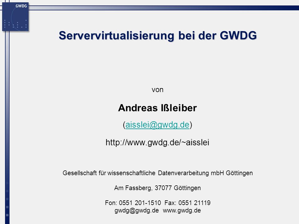 Gesellschaft für wissenschaftliche Datenverarbeitung mbH Göttingen Am Fassberg, Göttingen Fon: Fax: von Servervirtualisierung bei der GWDG Andreas Ißleiber