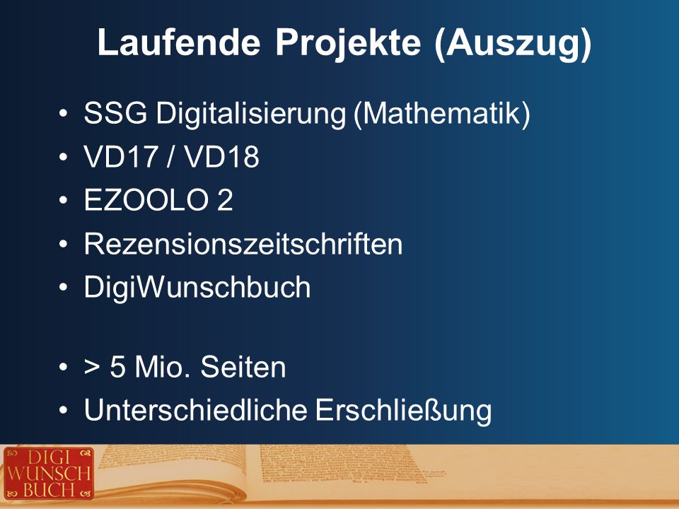 Laufende Projekte (Auszug) SSG Digitalisierung (Mathematik) VD17 / VD18 EZOOLO 2 Rezensionszeitschriften DigiWunschbuch > 5 Mio.