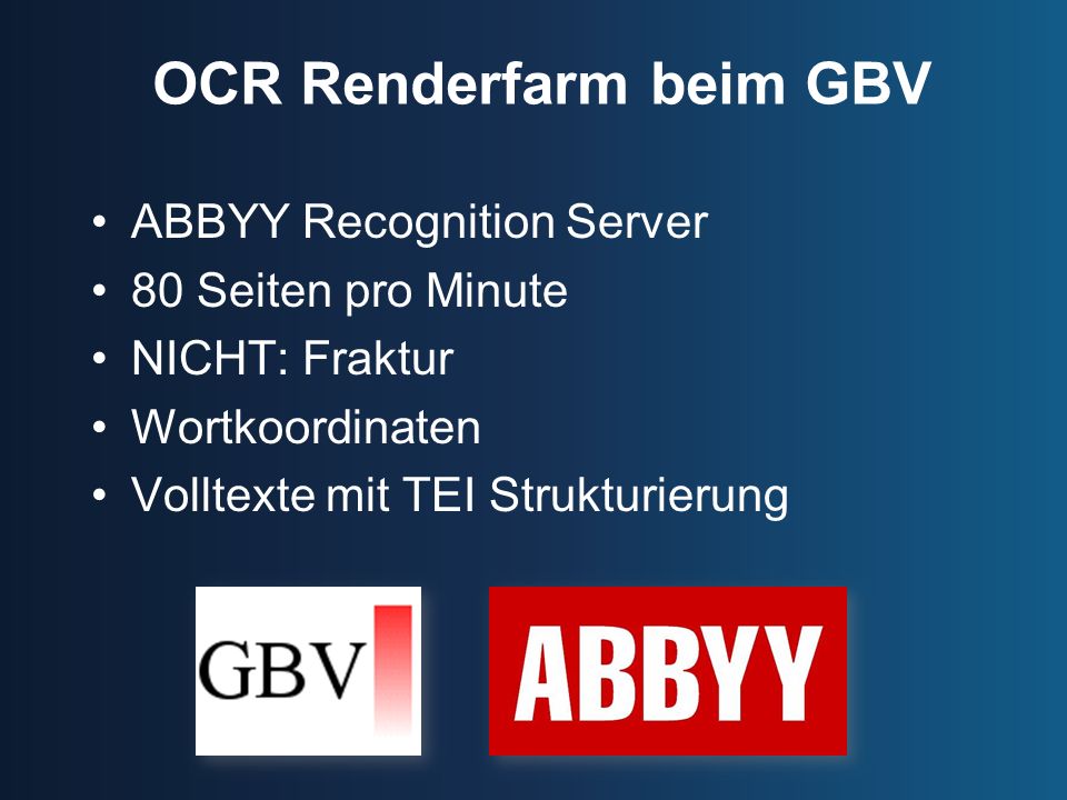 OCR Renderfarm beim GBV ABBYY Recognition Server 80 Seiten pro Minute NICHT: Fraktur Wortkoordinaten Volltexte mit TEI Strukturierung