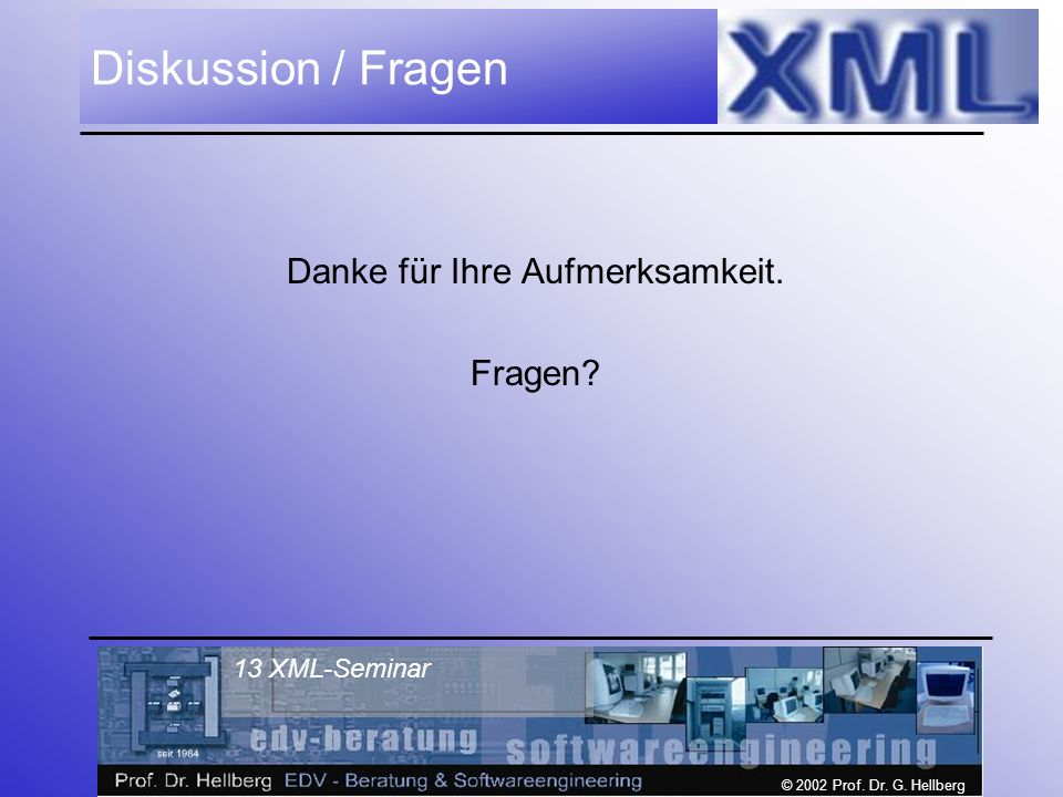 © 2002 Prof. Dr. G. Hellberg 13 XML-Seminar Diskussion / Fragen Danke für Ihre Aufmerksamkeit.