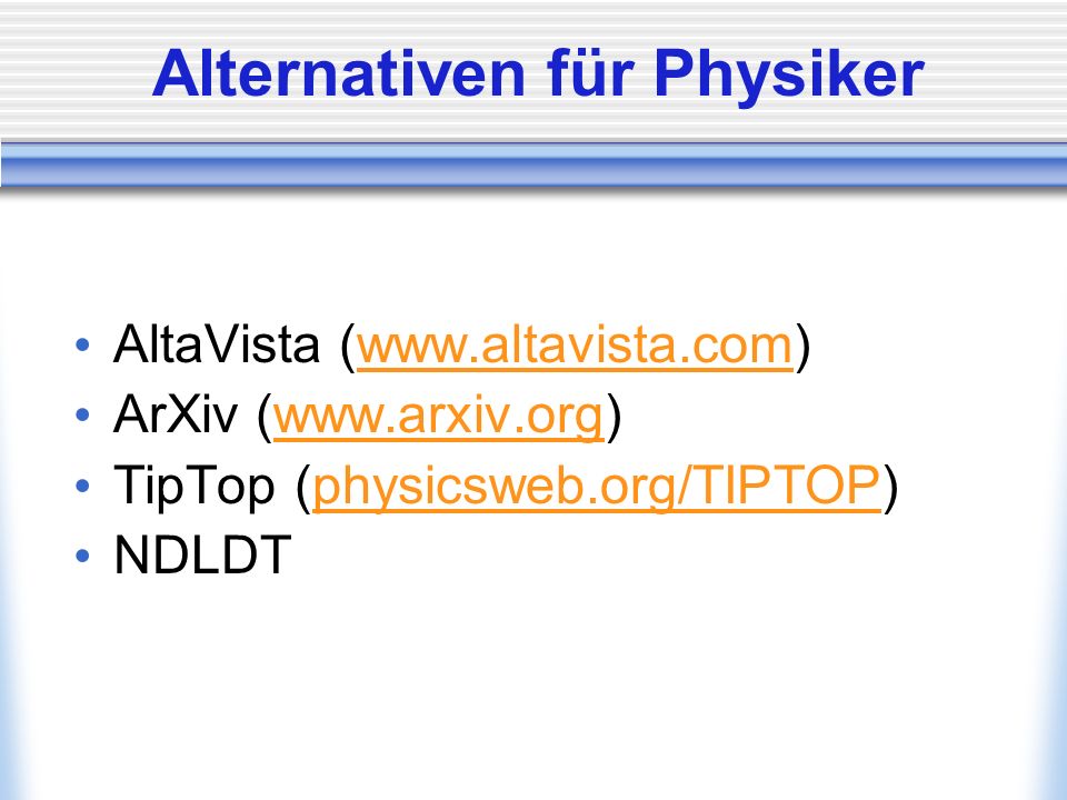 Alternativen für Physiker AltaVista (  ArXiv (  TipTop (physicsweb.org/TIPTOP)physicsweb.org/TIPTOP NDLDT