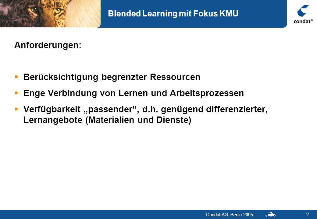 Condat AG, Berlin Blended Learning mit Fokus KMU Anforderungen: Berücksichtigung begrenzter Ressourcen Enge Verbindung von Lernen und Arbeitsprozessen Verfügbarkeit passender, d.h.