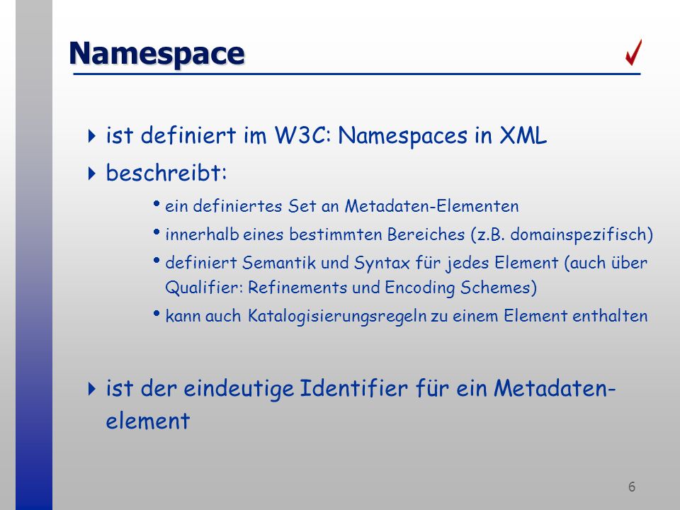 6 Namespace ist definiert im W3C: Namespaces in XML beschreibt: ein definiertes Set an Metadaten-Elementen innerhalb eines bestimmten Bereiches (z.B.