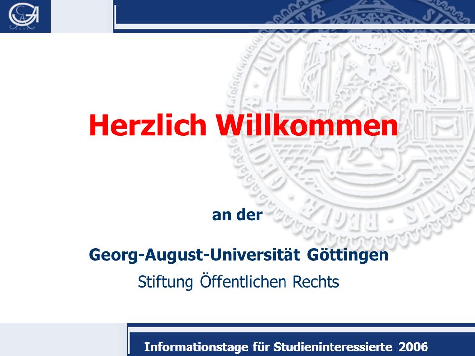 Georg-August-Universität Göttingen Stiftung Öffentlichen Rechts Informationstage für Studieninteressierte 2006 Herzlich Willkommen an der