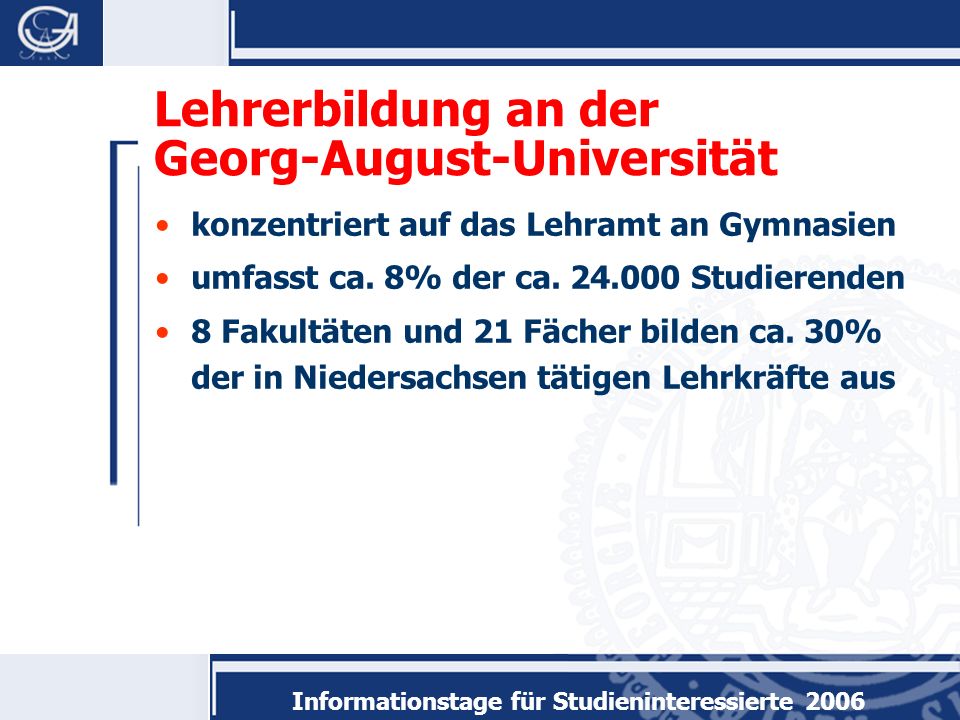 Informationstage für Studieninteressierte 2006 Lehrerbildung an der Georg-August-Universität konzentriert auf das Lehramt an Gymnasien umfasst ca.