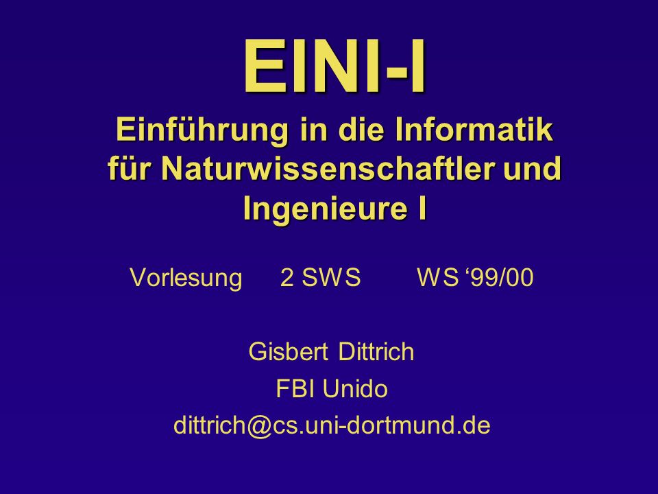 EINI-I Einführung in die Informatik für Naturwissenschaftler und Ingenieure I Vorlesung 2 SWS WS 99/00 Gisbert Dittrich FBI Unido