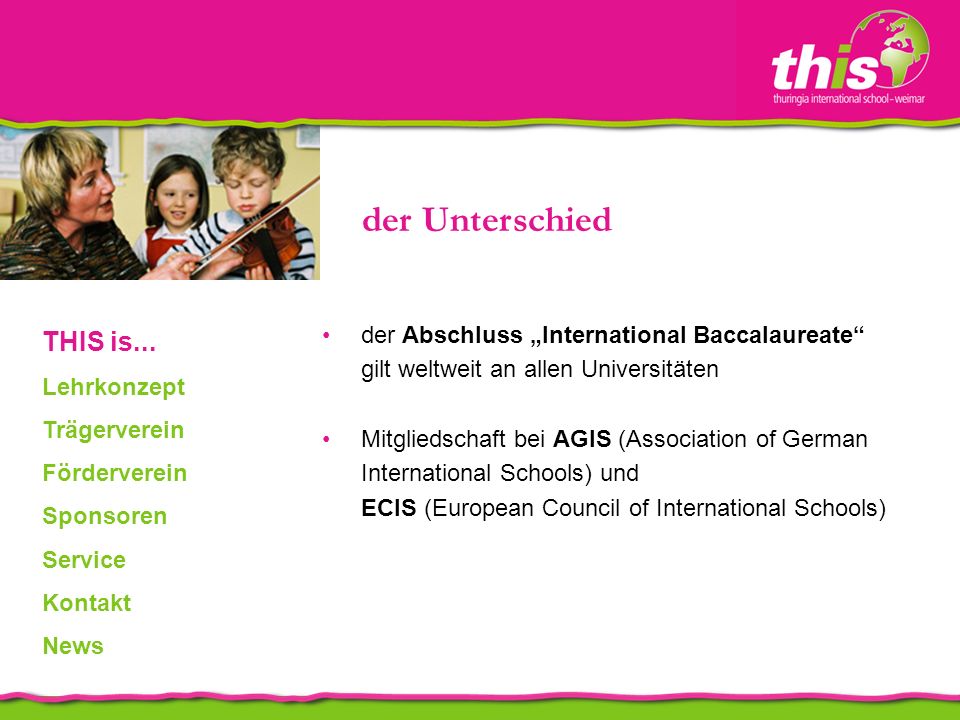 der Abschluss International Baccalaureate gilt weltweit an allen Universitäten Mitgliedschaft bei AGIS (Association of German International Schools) und ECIS (European Council of International Schools) der Unterschied THIS is...