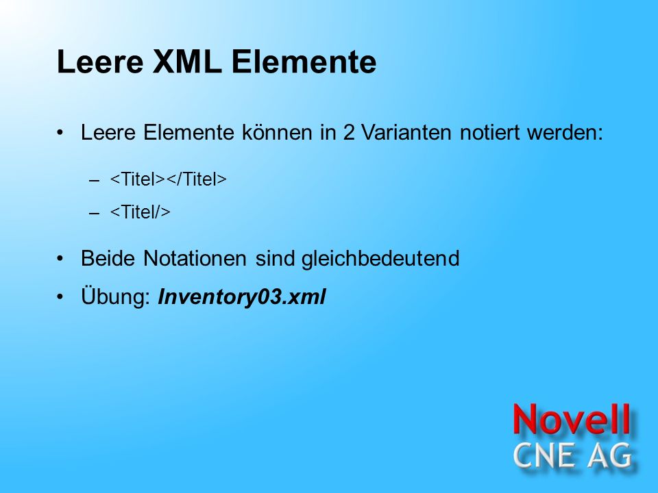 Leere XML Elemente Leere Elemente können in 2 Varianten notiert werden: – Beide Notationen sind gleichbedeutend Übung: Inventory03.xml