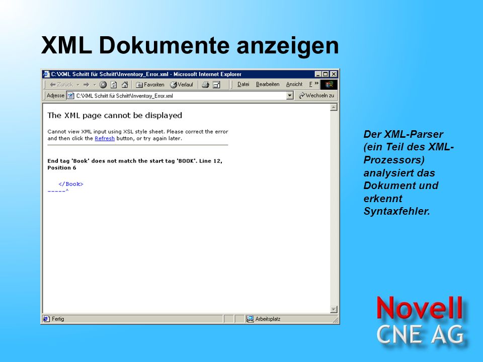 XML Dokumente anzeigen Der XML-Parser (ein Teil des XML- Prozessors) analysiert das Dokument und erkennt Syntaxfehler.