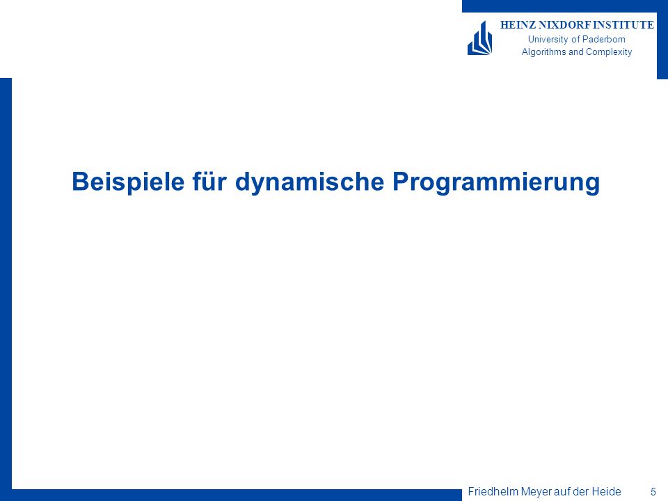 Friedhelm Meyer auf der Heide 5 HEINZ NIXDORF INSTITUTE University of Paderborn Algorithms and Complexity Beispiele für dynamische Programmierung