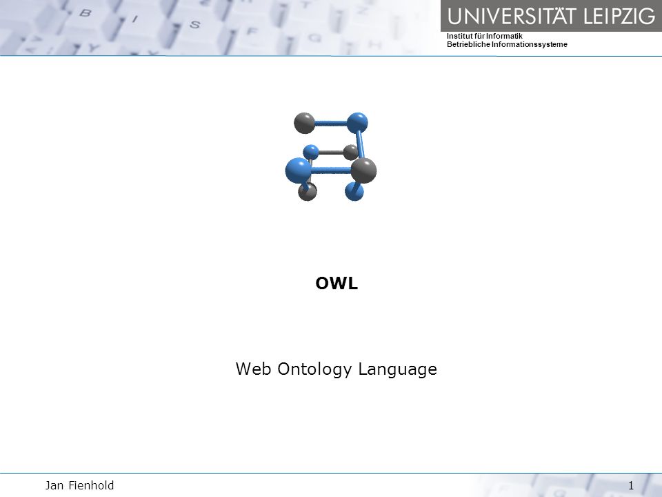 Jan Fienhold1 Institut für Informatik Betriebliche Informationssysteme OWL Web Ontology Language