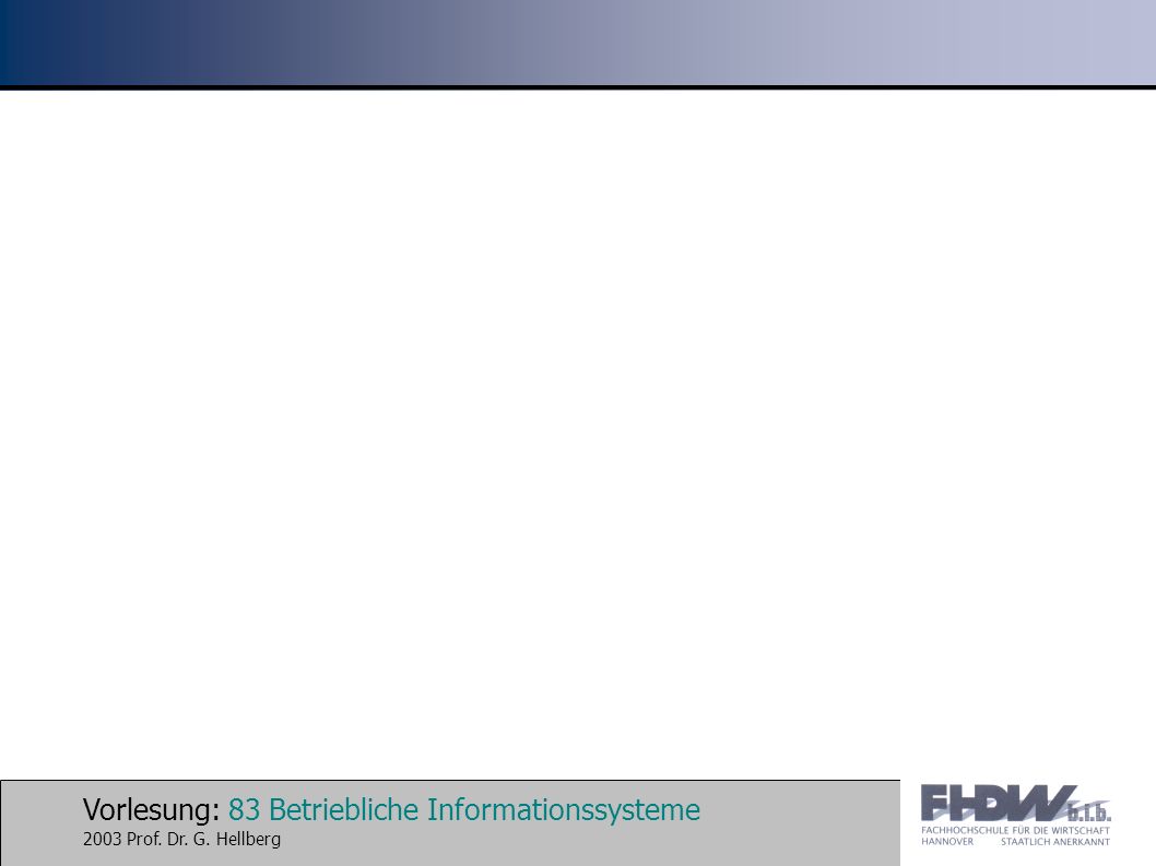 Vorlesung: 83 Betriebliche Informationssysteme 2003 Prof. Dr. G. Hellberg