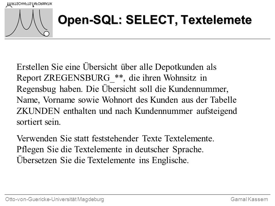 Otto-von-Guericke-Universität MagdeburgGamal Kassem Open-SQL: SELECT, Textelemete Erstellen Sie eine Übersicht über alle Depotkunden als Report ZREGENSBURG_**, die ihren Wohnsitz in Regensbug haben.