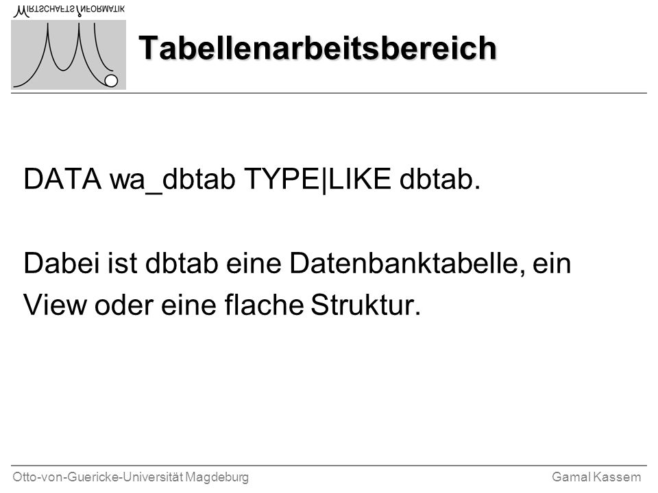 Otto-von-Guericke-Universität MagdeburgGamal Kassem Tabellenarbeitsbereich DATA wa_dbtab TYPE|LIKE dbtab.