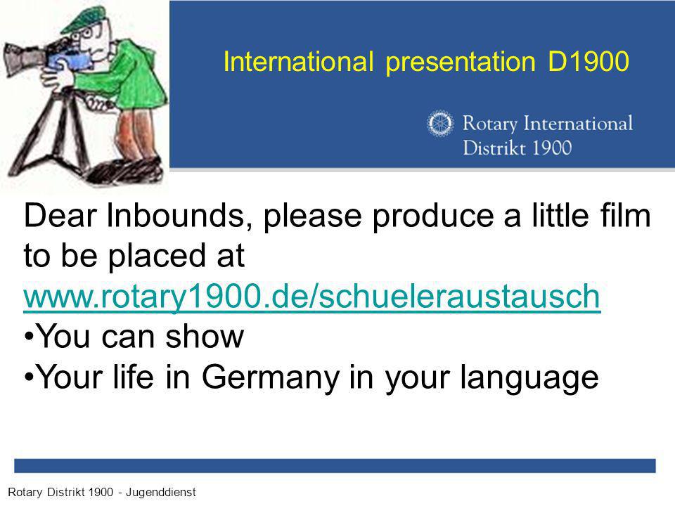 Rotary Distrikt Jugenddienst International presentation D1900 Dear Inbounds, please produce a little film to be placed at   You can show Your life in Germany in your language
