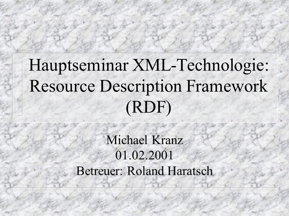 Hauptseminar XML-Technologie: Resource Description Framework (RDF) Michael Kranz Betreuer: Roland Haratsch
