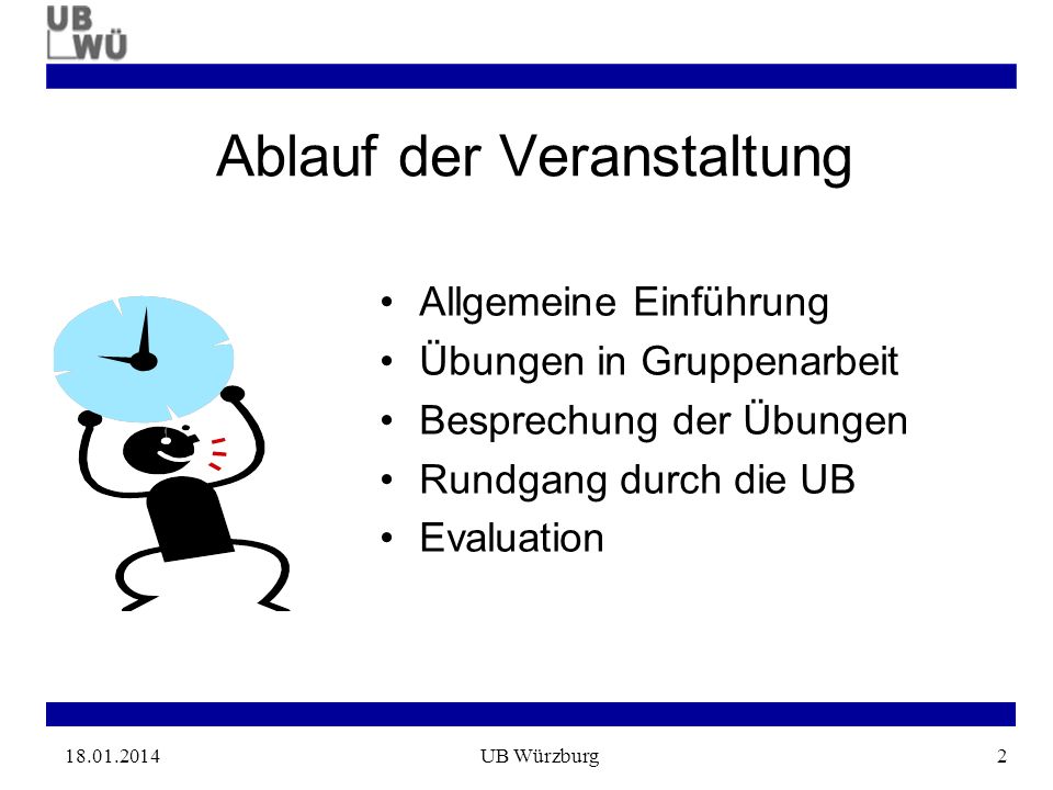 UB Würzburg2 Ablauf der Veranstaltung Allgemeine Einführung Übungen in Gruppenarbeit Besprechung der Übungen Rundgang durch die UB Evaluation