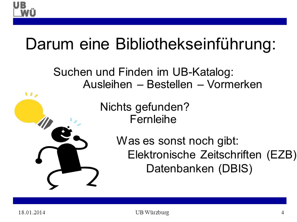 UB Würzburg4 Darum eine Bibliothekseinführung: Was es sonst noch gibt: Elektronische Zeitschriften (EZB) Datenbanken (DBIS) Suchen und Finden im UB-Katalog: Ausleihen – Bestellen – Vormerken Nichts gefunden.