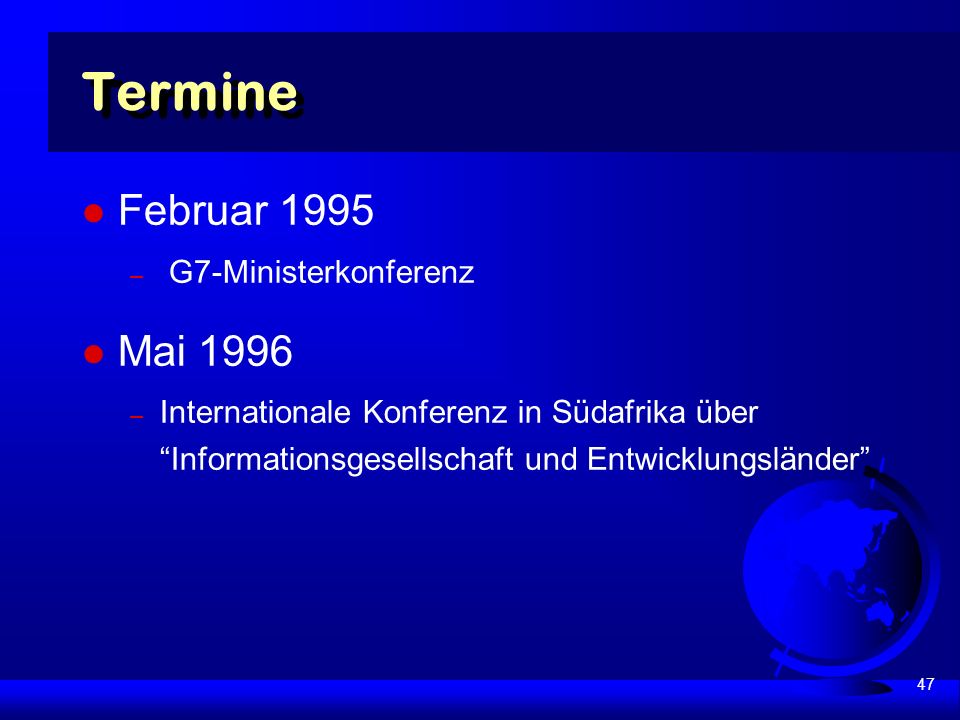 47 Termine Februar 1995 – G7-Ministerkonferenz Mai 1996 – Internationale Konferenz in Südafrika über Informationsgesellschaft und Entwicklungsländer