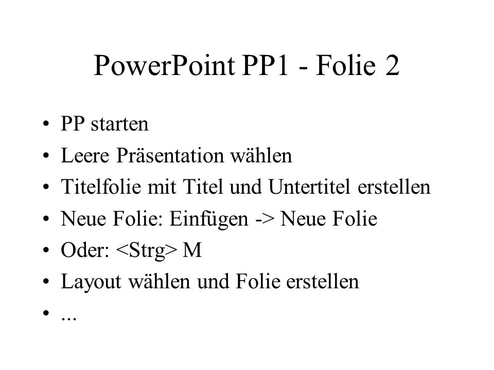 PowerPoint PP1 - Folie 2 PP starten Leere Präsentation wählen Titelfolie mit Titel und Untertitel erstellen Neue Folie: Einfügen -> Neue Folie Oder: M Layout wählen und Folie erstellen...