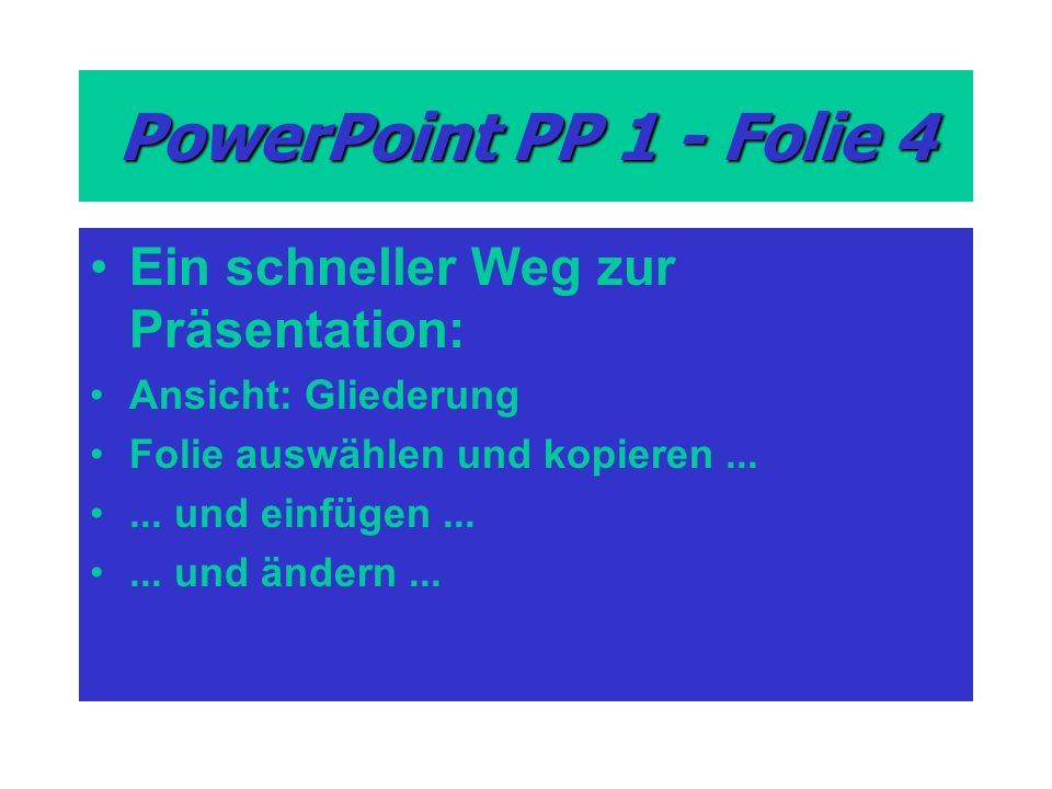 PowerPoint PP 1 - Folie 4 Ein schneller Weg zur Präsentation: Ansicht: Gliederung Folie auswählen und kopieren......