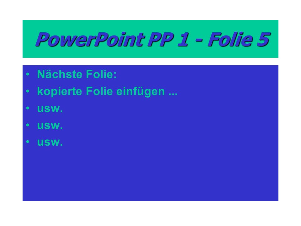PowerPoint PP 1 - Folie 5 Nächste Folie: kopierte Folie einfügen... usw.