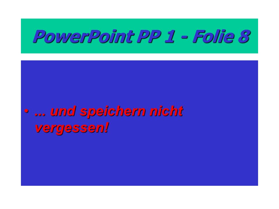 PowerPoint PP 1 - Folie 8... und speichern nicht vergessen!... und speichern nicht vergessen!