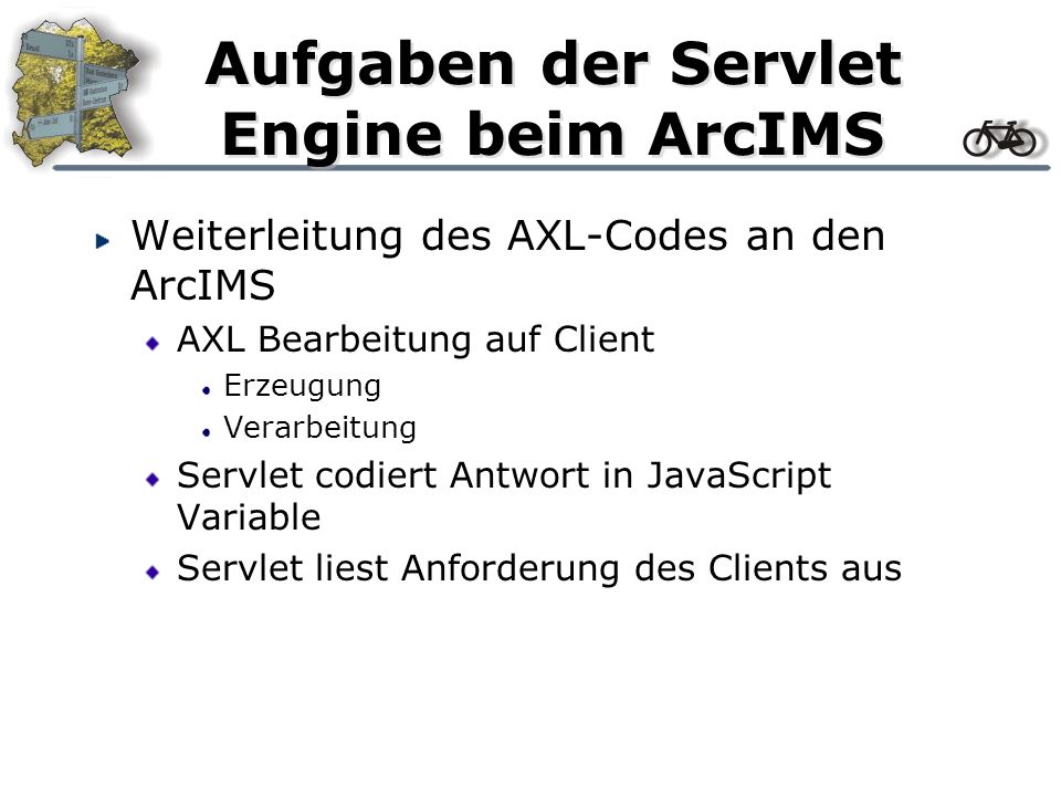 Aufgaben der Servlet Engine beim ArcIMS Weiterleitung des AXL-Codes an den ArcIMS AXL Bearbeitung auf Client Erzeugung Verarbeitung Servlet codiert Antwort in JavaScript Variable Servlet liest Anforderung des Clients aus