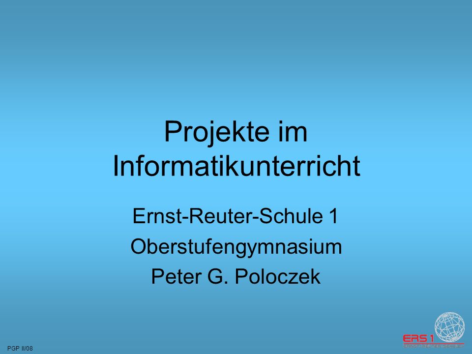 PGP II/08 Projekte im Informatikunterricht Ernst-Reuter-Schule 1 Oberstufengymnasium Peter G.