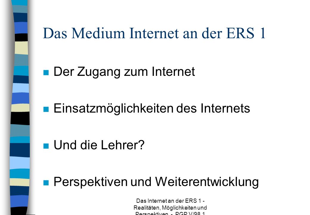 Das Internet an der ERS 1 - Realitäten, Möglichkeiten und Perspektiven - PGP V/98.1 Das Medium Internet an der ERS 1 n Der Zugang zum Internet n Einsatzmöglichkeiten des Internets n Und die Lehrer.