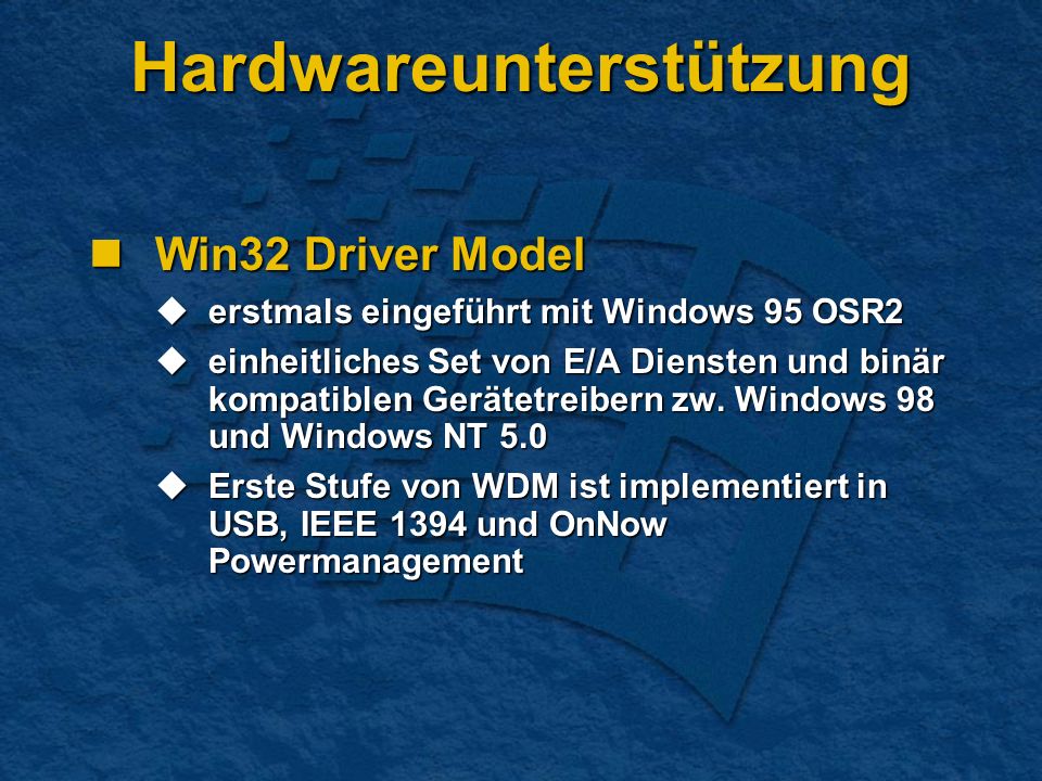 Hardwareunterstützung Win32 Driver Model Win32 Driver Model erstmals eingeführt mit Windows 95 OSR2 erstmals eingeführt mit Windows 95 OSR2 einheitliches Set von E/A Diensten und binär kompatiblen Gerätetreibern zw.