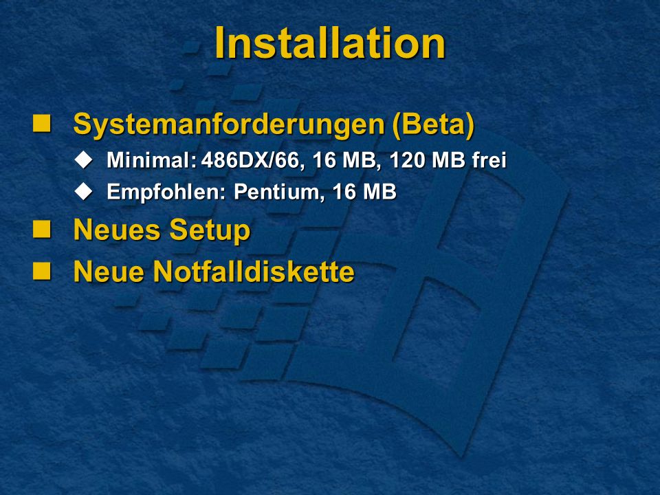 Installation Systemanforderungen (Beta) Systemanforderungen (Beta) Minimal: 486DX/66, 16 MB, 120 MB frei Minimal: 486DX/66, 16 MB, 120 MB frei Empfohlen: Pentium, 16 MB Empfohlen: Pentium, 16 MB Neues Setup Neues Setup Neue Notfalldiskette Neue Notfalldiskette