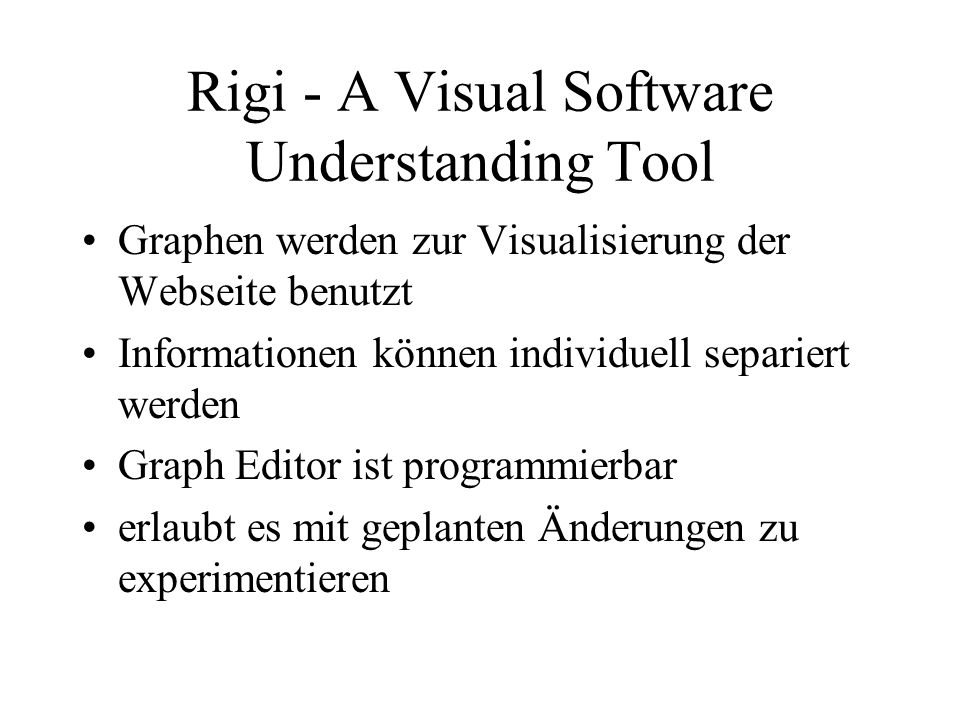 Rigi - A Visual Software Understanding Tool Graphen werden zur Visualisierung der Webseite benutzt Informationen können individuell separiert werden Graph Editor ist programmierbar erlaubt es mit geplanten Änderungen zu experimentieren