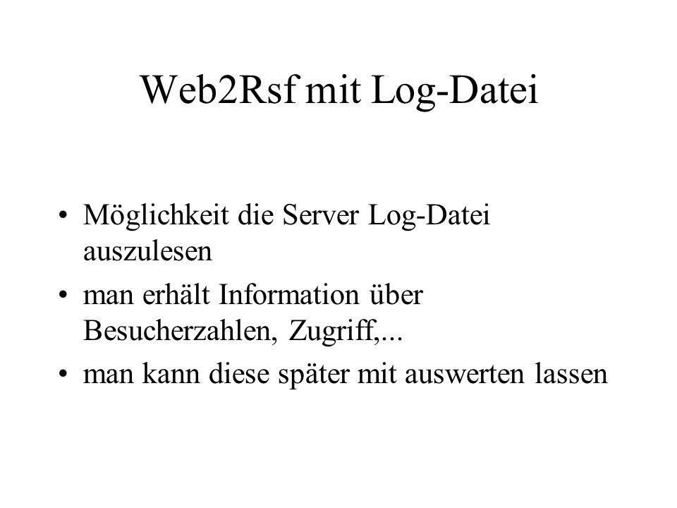 Web2Rsf mit Log-Datei Möglichkeit die Server Log-Datei auszulesen man erhält Information über Besucherzahlen, Zugriff,...