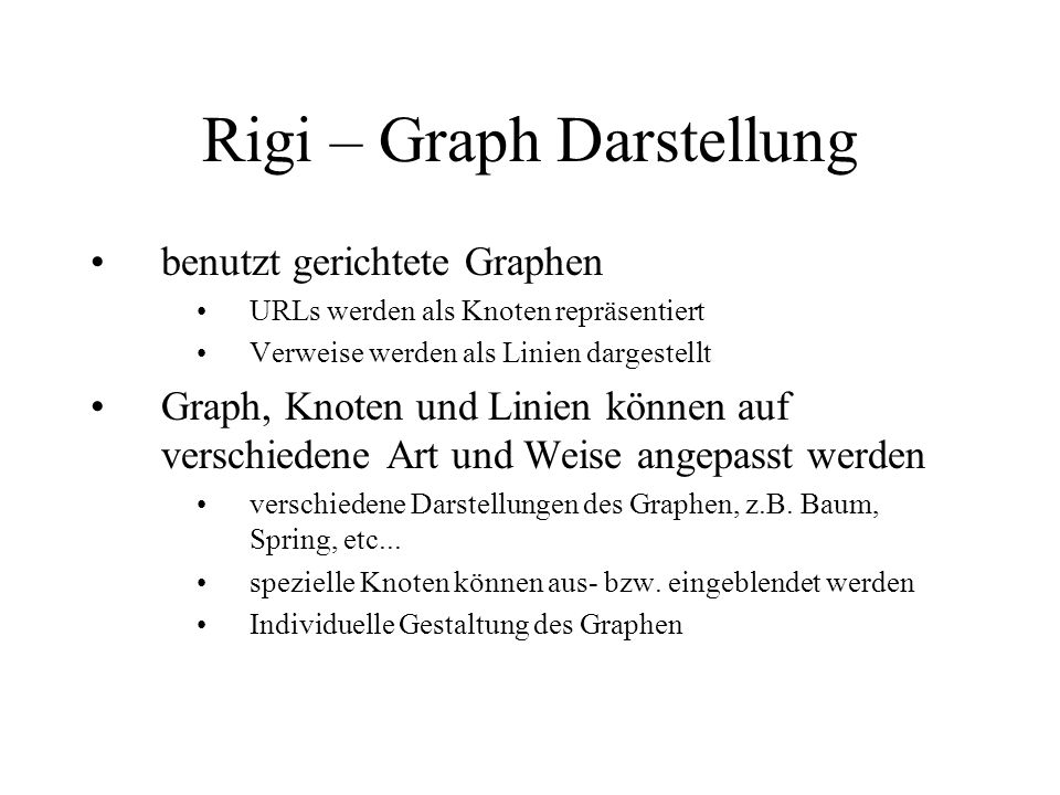 Rigi – Graph Darstellung benutzt gerichtete Graphen URLs werden als Knoten repräsentiert Verweise werden als Linien dargestellt Graph, Knoten und Linien können auf verschiedene Art und Weise angepasst werden verschiedene Darstellungen des Graphen, z.B.