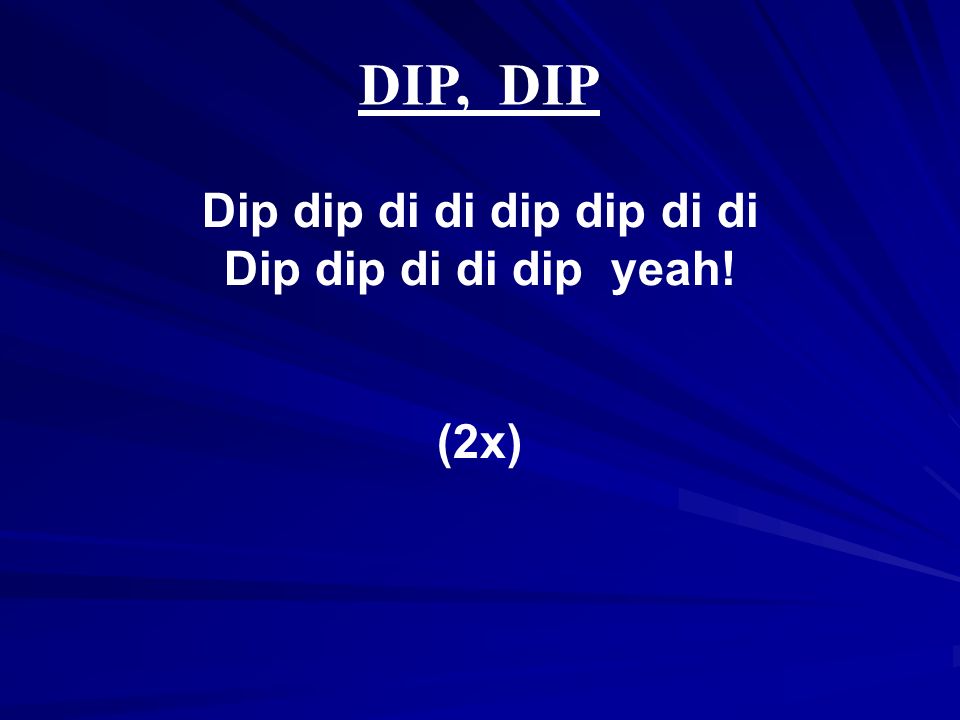 Dip dip di di dip dip di di Dip dip di di dip yeah! (2x) DIP, DIP