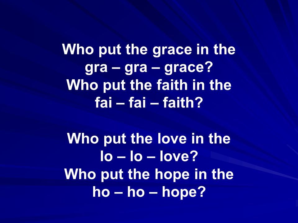 Who put the grace in the gra – gra – grace. Who put the faith in the fai – fai – faith.