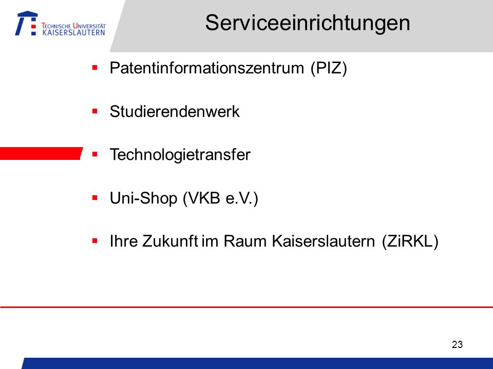 23 Serviceeinrichtungen Patentinformationszentrum (PIZ) Studierendenwerk Technologietransfer Uni-Shop (VKB e.V.) Ihre Zukunft im Raum Kaiserslautern (ZiRKL)