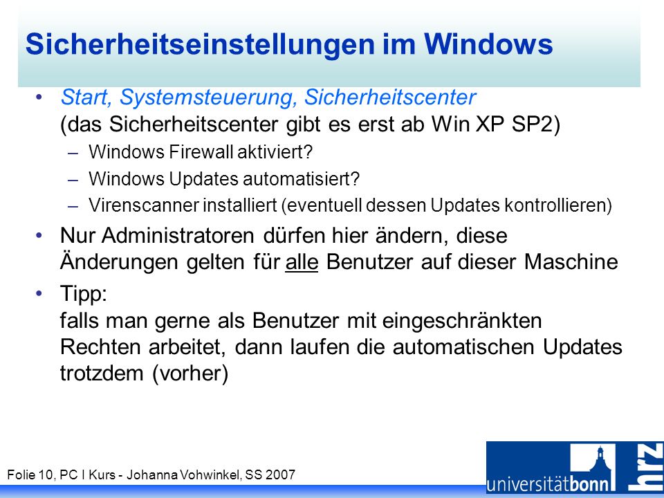 Folie 10, PC I Kurs - Johanna Vohwinkel, SS 2007 Sicherheitseinstellungen im Windows Start, Systemsteuerung, Sicherheitscenter (das Sicherheitscenter gibt es erst ab Win XP SP2) –Windows Firewall aktiviert.