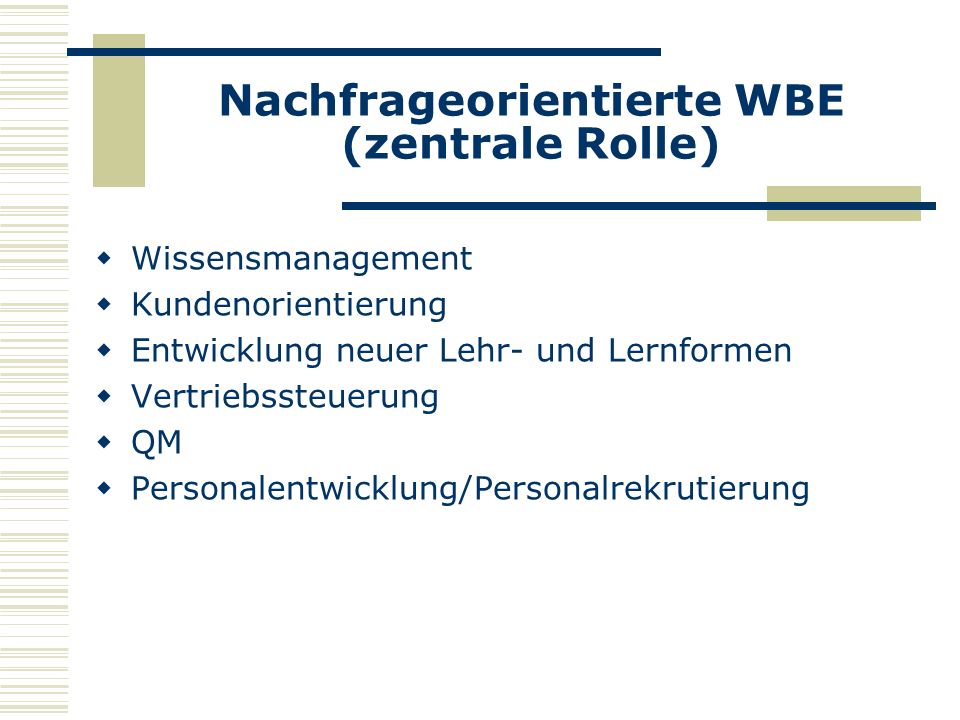 Nachfrageorientierte WBE (zentrale Rolle) Wissensmanagement Kundenorientierung Entwicklung neuer Lehr- und Lernformen Vertriebssteuerung QM Personalentwicklung/Personalrekrutierung