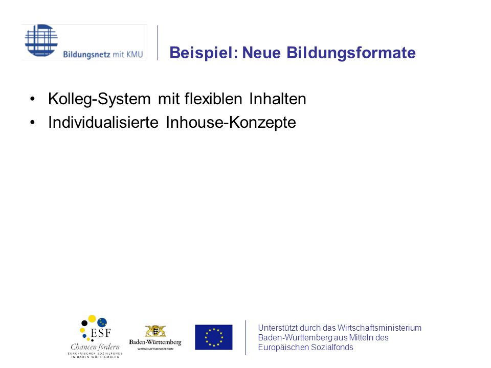 Unterstützt durch das Wirtschaftsministerium Baden-Württemberg aus Mitteln des Europäischen Sozialfonds Kolleg-System mit flexiblen Inhalten Individualisierte Inhouse-Konzepte Beispiel: Neue Bildungsformate
