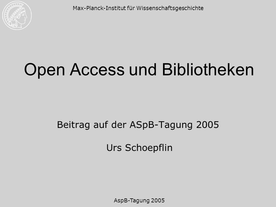 AspB-Tagung 2005 Max-Planck-Institut für Wissenschaftsgeschichte Open Access und Bibliotheken Beitrag auf der ASpB-Tagung 2005 Urs Schoepflin