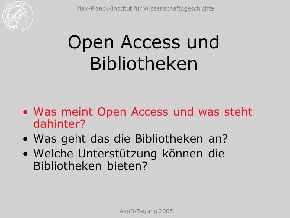 Max-Planck-Institut für Wissenschaftsgeschichte AspB-Tagung 2005 Open Access und Bibliotheken Was meint Open Access und was steht dahinter.