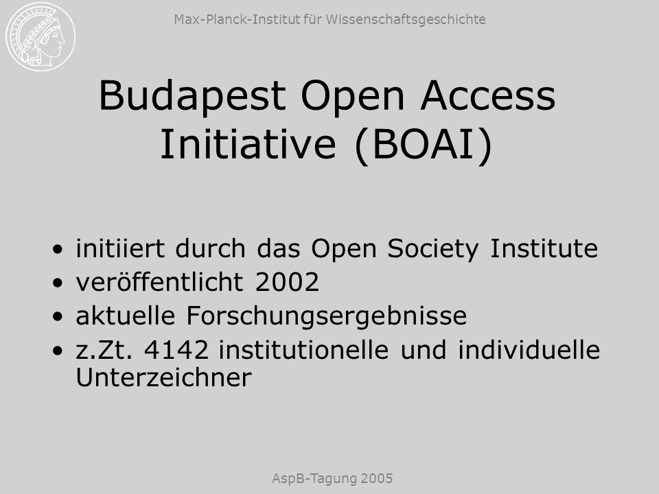 Max-Planck-Institut für Wissenschaftsgeschichte AspB-Tagung 2005 Budapest Open Access Initiative (BOAI) initiiert durch das Open Society Institute veröffentlicht 2002 aktuelle Forschungsergebnisse z.Zt.